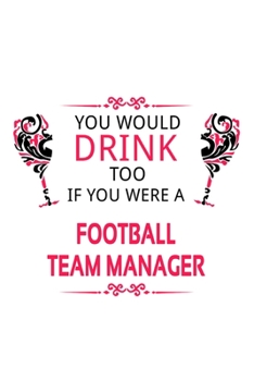 You Would Drink Too If You Were A Football Team Manager: Funny Football Team Manager Notebook, Professional Football Team Managing/Organizer Journal ... | 6 x 9 Compact Size, 109 Blank Lined Pages