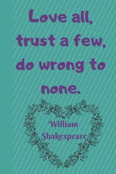 Paperback Love All, Trust A Few, Do Wrong To None. William Shakespeare: Lined Blank Journal / Notebook/ Diary With Inspirational Quote On The Cover. High qualit Book