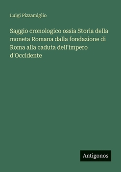 Saggio cronologico ossia Storia della moneta Romana dalla fondazione di Roma alla caduta dell'impero d'Occidente