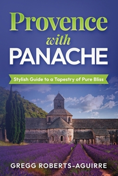 Provence with Panache: Stylish Guide to a Tapestry of Pure Bliss (Panache Travel Guides with Pictures)