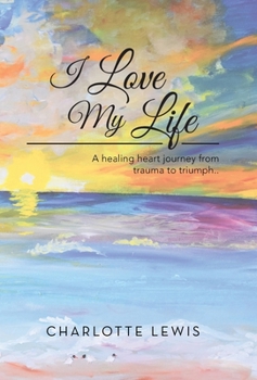 Hardcover I Love My Life: A healing heart journey from trauma to triumph.. Book