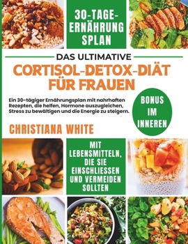 CORTISOL DETOX DIÄT FÜR FRAUEN: Ein 30-tägiger Ernährungsplan mit nahrhaften Rezepten, die helfen, Hormone auszugleichen, Stress zu bewältigen und die ... mediterrane Küche) (German Edition)