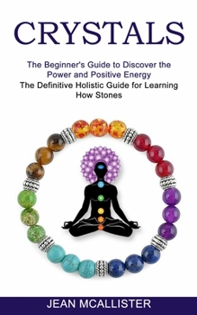 Paperback Crystals: The Definitive Holistic Guide for Learning How Stones (The Beginner's Guide to Discover the Power and Positive Energy) Book