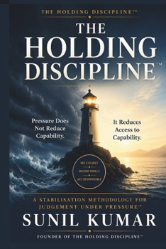 The Holding Discipline™: Pressure Does Not Reduce Capability—It Reduces Access to Capability (The Holding Discipline Series)