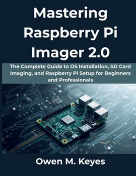 Paperback Mastering Raspberry Pi Imager 2.0: The Complete Guide to OS Installation, SD Card Imaging, and Raspberry Pi Setup for Beginners and Professionals Book