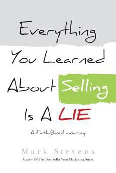 Paperback Everything You Learned About Selling Is A Lie: A Faith Based Journey Book