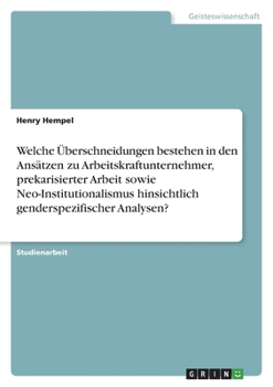 Paperback Welche Überschneidungen bestehen in den Ansätzen zu Arbeitskraftunternehmer, prekarisierter Arbeit sowie Neo-Institutionalismus hinsichtlich genderspe [German] Book