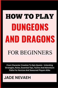 Paperback How to Play Dungeons and Dragons for Beginners: From Character Creation To Epic Quests - Unlocking Strategies, Rules, Essential Tips, Tactics And Adve [Large Print] Book