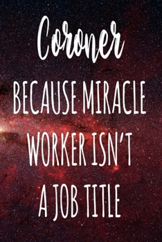 Coroner Because Miracle Worker Isn't A Job Title: The perfect gift for the professional in your life - Funny 119 page lined journal!