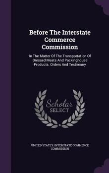 Before the Interstate Commerce Commission: In the Matter of the Transportation of Dressed Meats and Packinghouse Products. Orders and Testimony