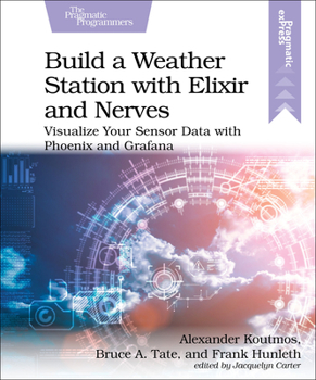 Paperback Build a Weather Station with Elixir and Nerves: Visualize Your Sensor Data with Phoenix and Grafana Book