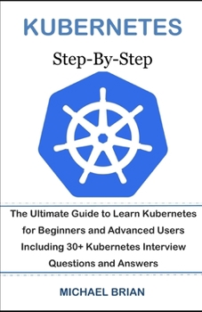 Paperback Kubernetes Step-By-Step: The Ultimate Guide to Learn Kubernetes for Beginners and Advanced Users Including 30+ Kubernetes Interview Questions a Book