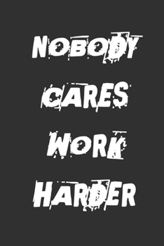 Nobody Cares Work Harder : Funny Workout Notebook for Any Bodybuilding and Fitness Enthusiast - Motivation for Gym and Fitness or Any Sport Lovers - for Your Job or Study to Track Your Goals and to Do