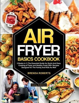 Paperback Air Fryer Basics Cookbook: 2 Books in 1 The Essential Guide for Quick and Easy Cooking of Tasty and Healthy Food 200+ Recipes Designed for The Fa Book