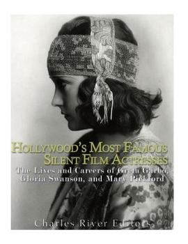 Paperback Hollywood's Most Famous Silent Film Actresses: The Lives and Careers of Greta Garbo, Gloria Swanson, and Mary Pickford Book