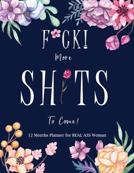 F*ck! More Shits to Come 12 Months Planner for REAL ASS Women: Nifty 1 year UNDATED Jumbo Grid Calendar Organizer + Academic | Monthly Weekly Daily | ... Inspirational Quotes | Navy Blue Sweet Floral
