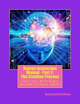 Paperback Human Instruction Manual - Part 2: The Creation Process: Learn Your Birth Right, Become A Creator Again! Book