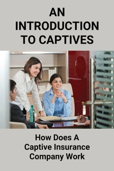 Paperback An Introduction To Captives: How Does A Captive Insurance Company Work: Using Captive Insurance Companies Guide Book