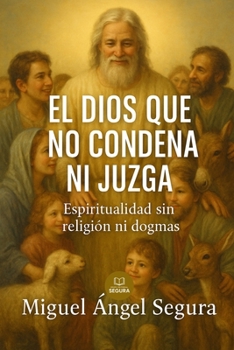 El Dios que no condena ni juzga: Espiritualidad sin religión ni dogmas