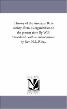 History of the American Bible society, from its organization to the present time. By W.P. Strickland...with an introduction by Rev. N.L. Rice...