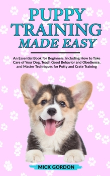 Paperback Puppy Training Made Easy: An Essential Book for Beginners, Including How to Take Care of Your Dog, Teach Good Behavior and Obedience, and Master Book