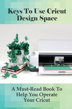 Paperback Keys To Use Cricut Design Space: A Must-Read Book To Help You Operate Your Cricut: Directions To Start Using Your Cricut Cutting Machine Book