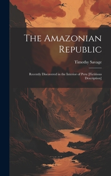 Hardcover The Amazonian Republic: Recently Discovered in the Interior of Peru [Fictitious Description] Book