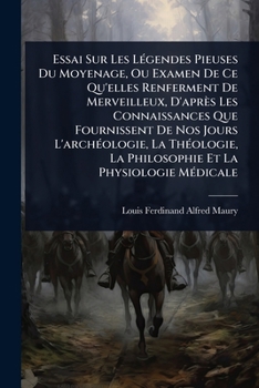 Essai Sur Les LÃ(c)gendes Pieuses Du Moyenage, Ou Examen De Ce Qu'elles Renferment De Merveilleux, D'après Les Connaissances Que Fournissent De Nos ... La Physiologie MÃ(c)dicale (French Edition)
