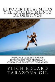 Paperback El Poder de las Metas y El Establecimiento de Objetivos: Principios de Planificación Estratégicas para Alcanzar y Consolidar tus Sueños paso a paso [Spanish] Book