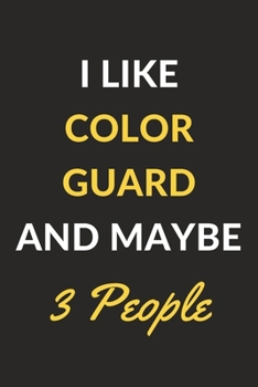 I Like Color Guard And Maybe 3 People: Color Guard Journal Notebook to Write Down Things, Take Notes, Record Plans or Keep Track of Habits (6" x 9" - 120 Pages)