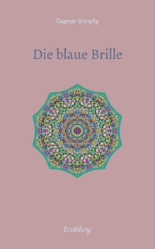 Die blaue Brille, eine zauber-hafte Brille: Erzählung, Auseinandersetzung mit der eigenen Unsicherheit, Selbstzweifeln, Freundschaft, Liebe und Sinnha