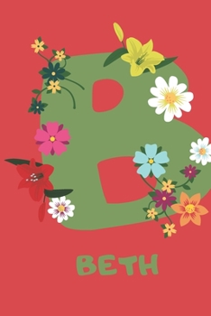 Beth : Personalized with Name Notebook Journal Lined for Women and Girls. Initial Notebook with Flowers for Women. Best Practical a Gift for a Girl