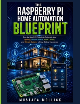 The Raspberry Pi Home Automation Blueprint: Step-by-Step DIY Projects to Automate Your Lighting, Smart Cameras, Voice Control, and Climate Systems wit