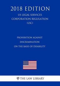 Prohibition Against Discrimination on the Basis of Disability (US Legal Services Corporation Regulation) (LSC) (2018 Edition)
