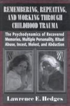 Hardcover Remembering, Repeating, and Working Through Childhood Trauma: The Psychodynamics of Recovered Memories, Multiple Personality, Ritual Abuse, Incest, Mo Book