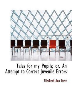 Paperback Tales for My Pupils; Or, an Attempt to Correct Juvenile Errors [Large Print] Book