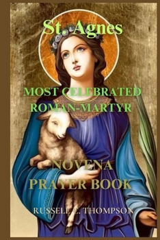 Paperback St. Agnes Novena Prayers: Most Celebrated Roman-Martyr: Patron Saint of Young Girls, Girls Scouts, Virgin Martyrs and Those Seeking Chastity and Book