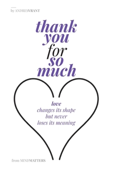 Thank you for so much: Love Changes Its Shape But Never Loses Its Meaning