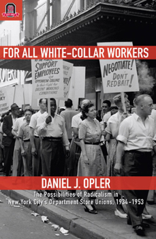 Hardcover For All White-Collar Workers: The Possibilities of Radicalism in New York City's Department Store Unions, 1934-1953 Book