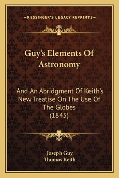 Paperback Guy's Elements Of Astronomy: And An Abridgment Of Keith's New Treatise On The Use Of The Globes (1845) Book