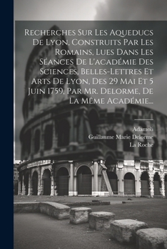 Paperback Recherches Sur Les Aqueducs De Lyon, Construits Par Les Romains, Lues Dans Les Séances De L'académie Des Sciences, Belles-lettres Et Arts De Lyon, Des [French] Book