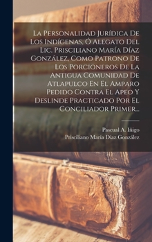 Hardcover La Personalidad Jurídica De Los Indígenas, Ó Alegato Del Lic. Prisciliano María Díaz González, Como Patrono De Los Porcioneros De La Antigua Comunidad [Spanish] Book