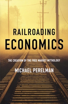 Paperback Railroading Economics: The Creation of the Free Market Mythology Book