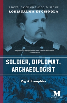Soldier, Diplomat, Archaeologist: A Novel Based on the Bold Life of Louis Palma Di Cesnola