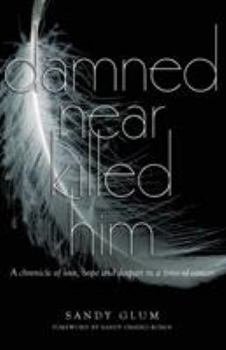 Paperback Damned Near Killed Him: A chronicle of love, hope and despair in a time of cancer Book