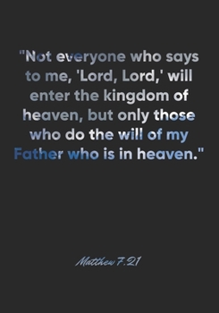 Matthew 7: 21 Notebook: Not everyone who says to me, 'Lord, Lord, ' will enter the kingdom of heaven, but only those who do the will of my Father who is in heaven.: Matthew 7:21 Notebook, Bible Verse 