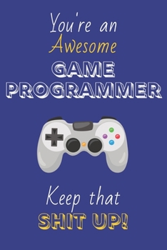 Paperback You're An Awesome Games Programmer Keep That Shit Up!: Game Programmer Gifts: Novelty Gag Notebook Gift: Lined Paper Paperback Journal Book