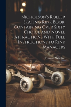 Paperback Nicholson's Roller Skating Rink Book, Containing Over Sixty Choice and Novel Attractions With Full Instructions to Rink Managers Book