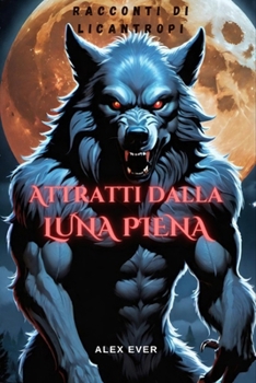 Attratti dalla Luna Piena: Racconti di licantropi contiene anche il racconto "Il mistero del castello di Wolfenburg " volume illustrato (Creature Leggendarie) (Italian Edition)