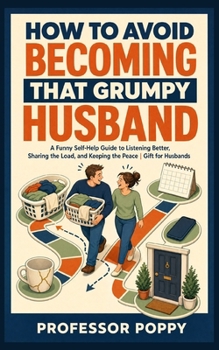 How to Avoid Becoming That Grumpy Husband: A Funny Self-Help Guide to Listening Better, Sharing the Load, and Keeping the Peace | Gift for Husbands (The Big Book Of)